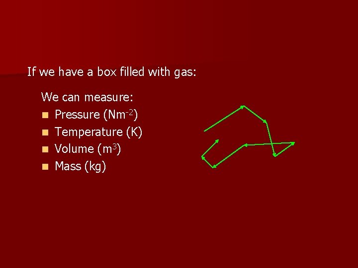 If we have a box filled with gas: We can measure: n Pressure (Nm-2)