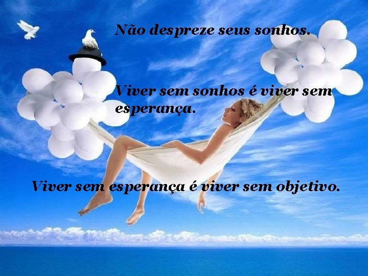 Não despreze seus sonhos. Viver sem sonhos é viver sem esperança. Viver sem esperança