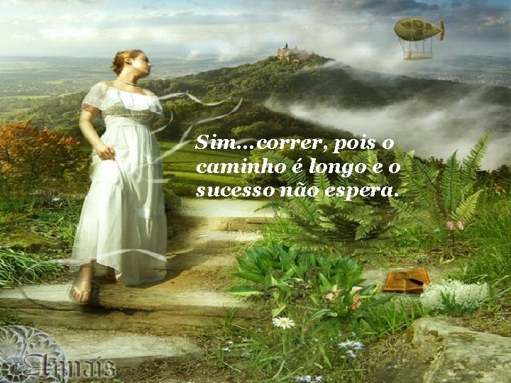 Sim. . . correr, pois o caminho é longo e o sucesso não espera.