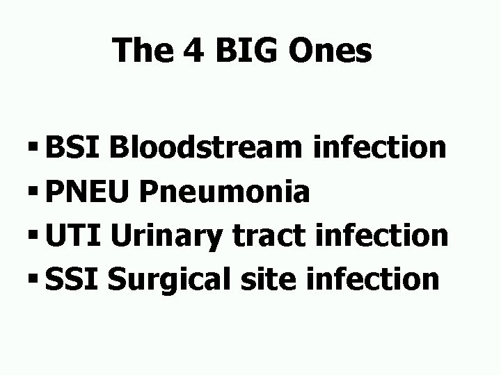 The 4 BIG Ones § BSI Bloodstream infection § PNEU Pneumonia § UTI Urinary