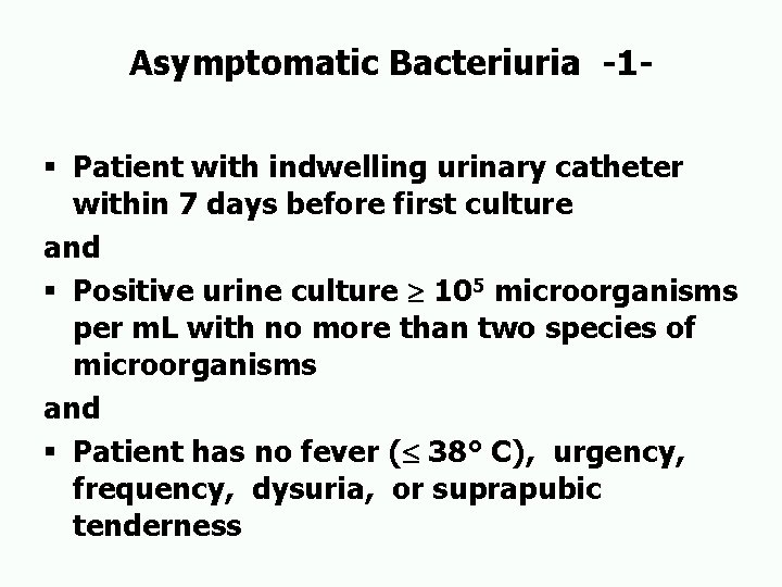 Asymptomatic Bacteriuria -1§ Patient with indwelling urinary catheter within 7 days before first culture