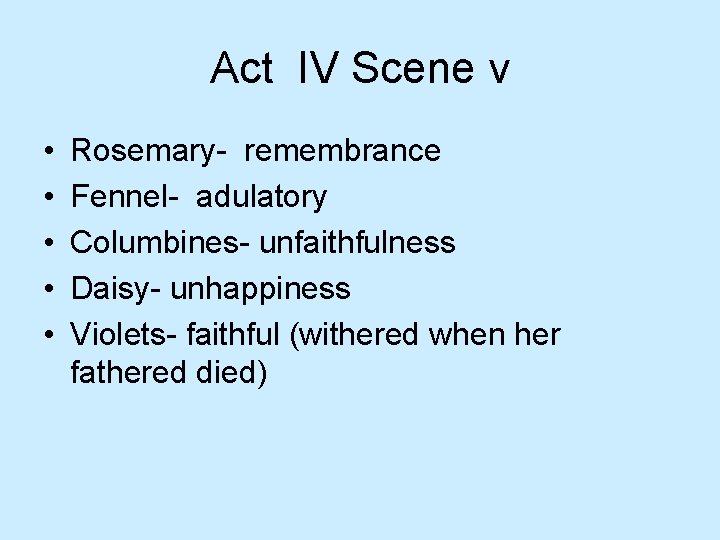 Act IV Scene v • • • Rosemary- remembrance Fennel- adulatory Columbines- unfaithfulness Daisy-