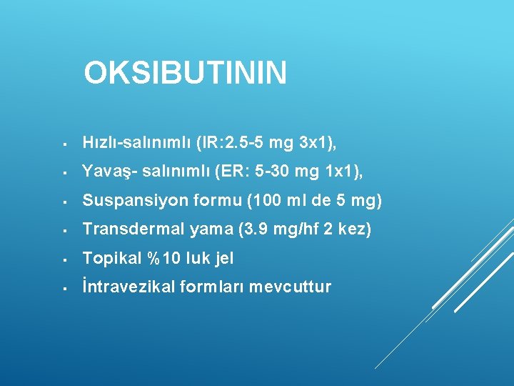 OKSIBUTININ § Hızlı-salınımlı (IR: 2. 5 -5 mg 3 x 1), § Yavaş- salınımlı