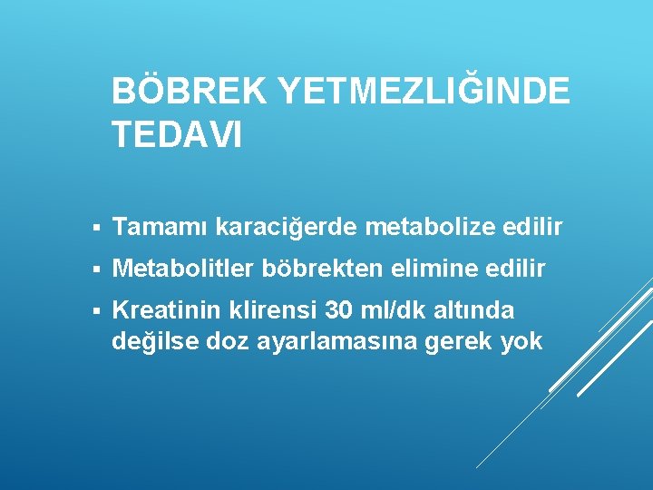 BÖBREK YETMEZLIĞINDE TEDAVI § Tamamı karaciğerde metabolize edilir § Metabolitler böbrekten elimine edilir §