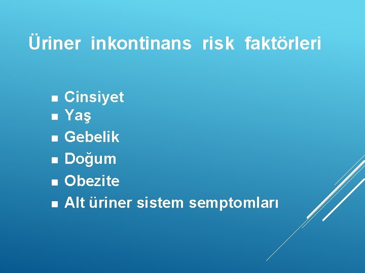 Üriner inkontinans risk faktörleri Cinsiyet Yaş Gebelik Doğum Obezite Alt üriner sistem semptomları 