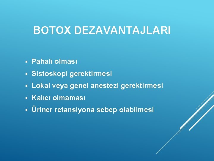 BOTOX DEZAVANTAJLARI § Pahalı olması § Sistoskopi gerektirmesi § Lokal veya genel anestezi gerektirmesi