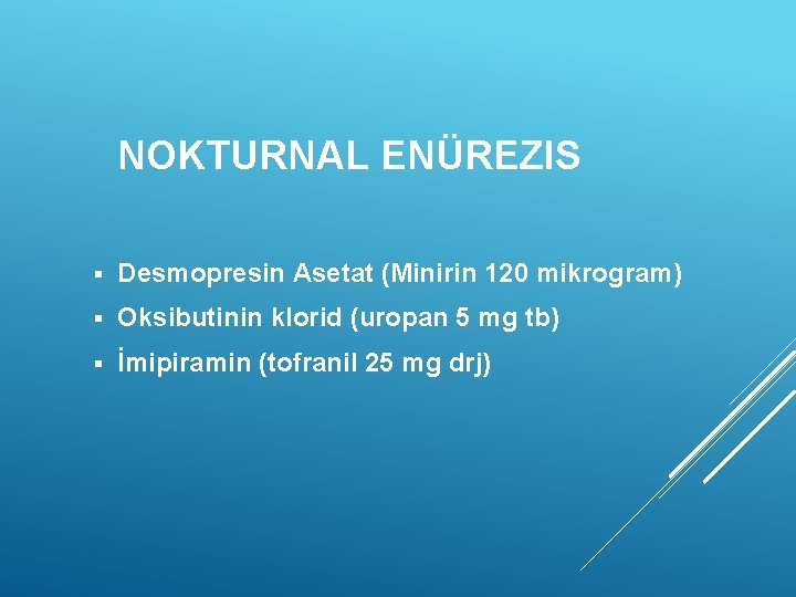 NOKTURNAL ENÜREZIS § Desmopresin Asetat (Minirin 120 mikrogram) § Oksibutinin klorid (uropan 5 mg