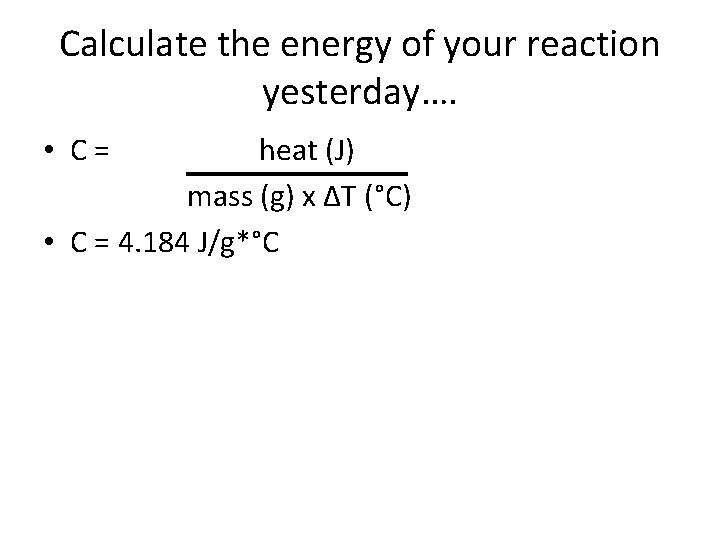 Calculate the energy of your reaction yesterday…. • C= heat (J) mass (g) x