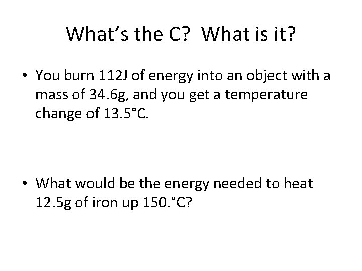 What’s the C? What is it? • You burn 112 J of energy into