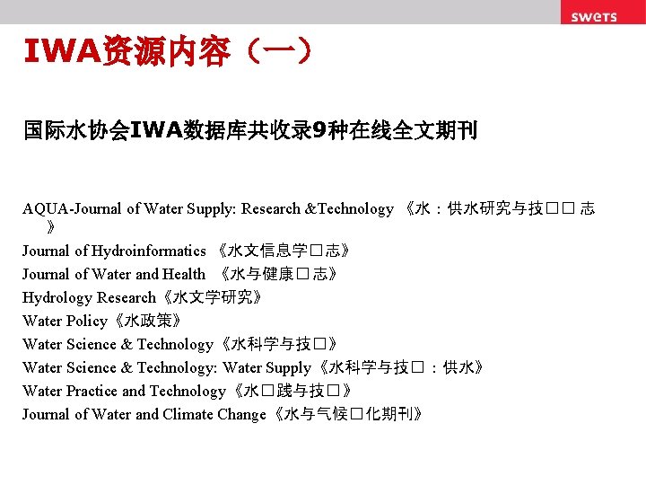 IWA资源内容（一） 国际水协会IWA数据库共收录 9种在线全文期刊 AQUA-Journal of Water Supply: Research &Technology 《水：供水研究与技�� 志 》 Journal of