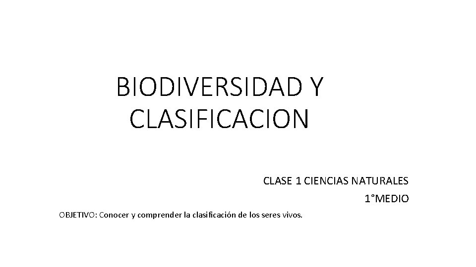 BIODIVERSIDAD Y CLASIFICACION CLASE 1 CIENCIAS NATURALES 1°MEDIO OBJETIVO: Conocer y comprender la clasificación