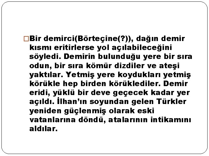 �Bir demirci(Börteçine(? )), dağın demir kısmı eritirlerse yol açılabileceğini söyledi. Demirin bulunduğu yere bir