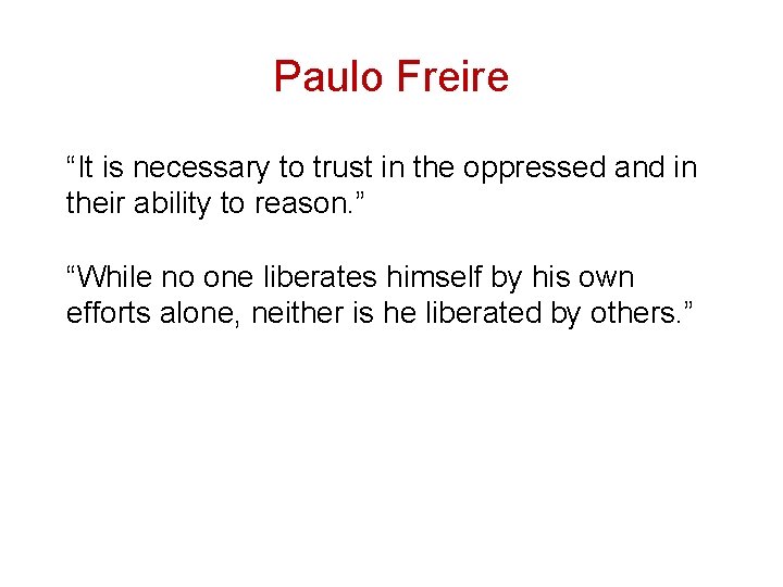 Paulo Freire “It is necessary to trust in the oppressed and in their ability