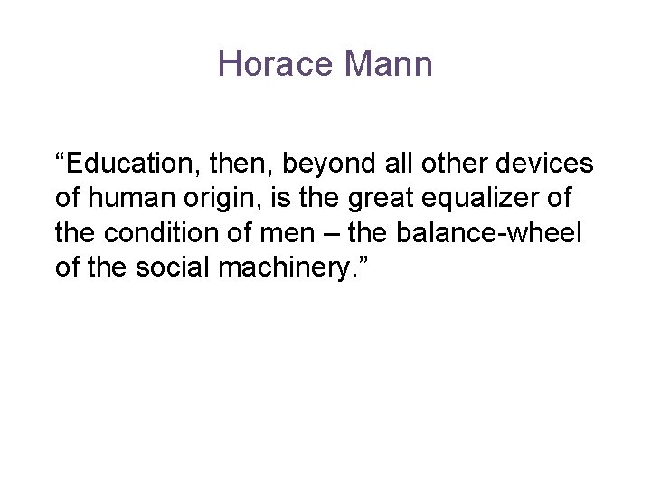 Horace Mann “Education, then, beyond all other devices of human origin, is the great
