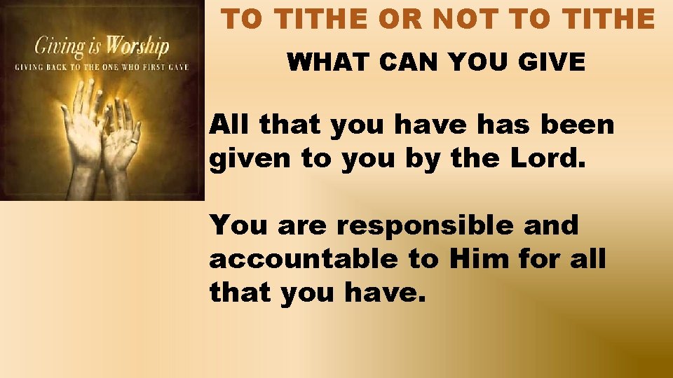 TO TITHE OR NOT TO TITHE WHAT CAN YOU GIVE All that you have