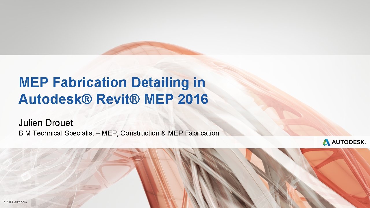 MEP Fabrication Detailing in Autodesk® Revit® MEP 2016 Julien Drouet BIM Technical Specialist –