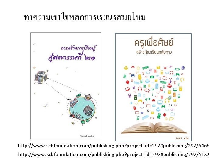 ทำความเขาใจหลกการเรยนรสมยใหม http: //www. scbfoundation. com/publishing. php? project_id=292#publishing/292/5466 http: //www. scbfoundation. com/publishing. php? project_id=292#publishing/292/5137 