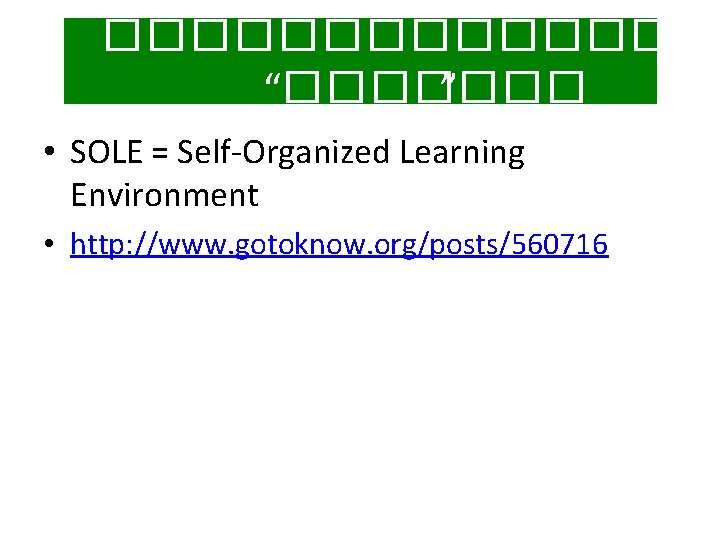 �������� “������� ” • SOLE = Self-Organized Learning Environment • http: //www. gotoknow. org/posts/560716