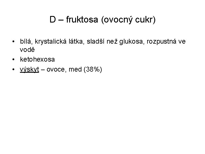 D – fruktosa (ovocný cukr) • bílá, krystalická látka, sladší než glukosa, rozpustná ve D – fruktosa (ovocný cukr) • bílá, krystalická látka, sladší než glukosa, rozpustná ve