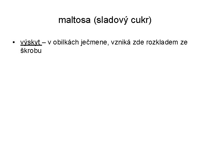 maltosa (sladový cukr) • výskyt – v obilkách ječmene, vzniká zde rozkladem ze škrobu maltosa (sladový cukr) • výskyt – v obilkách ječmene, vzniká zde rozkladem ze škrobu
