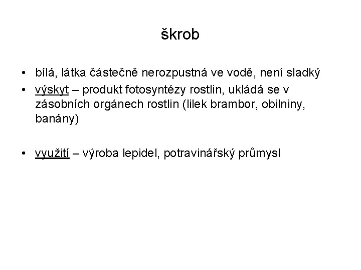 škrob • bílá, látka částečně nerozpustná ve vodě, není sladký • výskyt – produkt škrob • bílá, látka částečně nerozpustná ve vodě, není sladký • výskyt – produkt