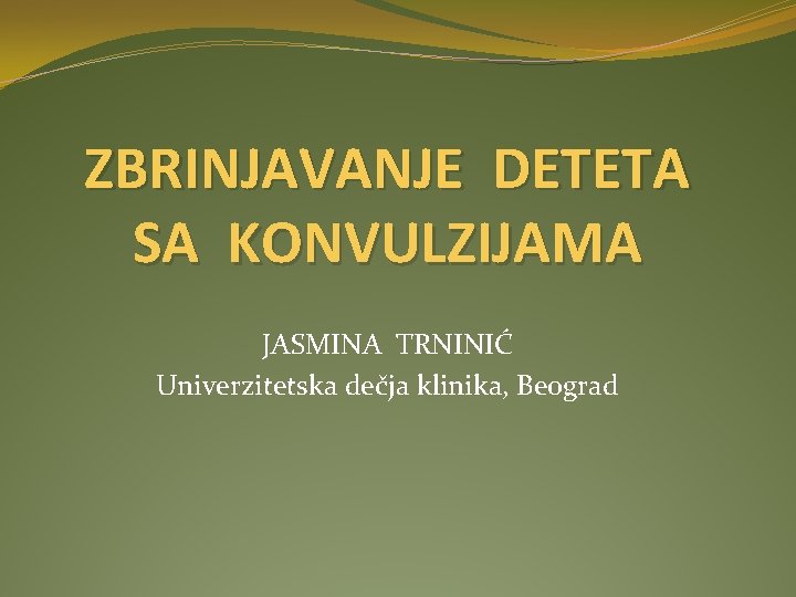 ZBRINJAVANJE DETETA SA KONVULZIJAMA JASMINA TRNINIĆ Univerzitetska dečja klinika, Beograd 
