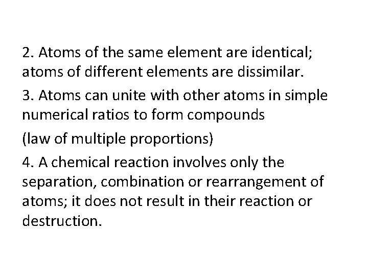 2. Atoms of the same element are identical; atoms of different elements are dissimilar. 2. Atoms of the same element are identical; atoms of different elements are dissimilar.