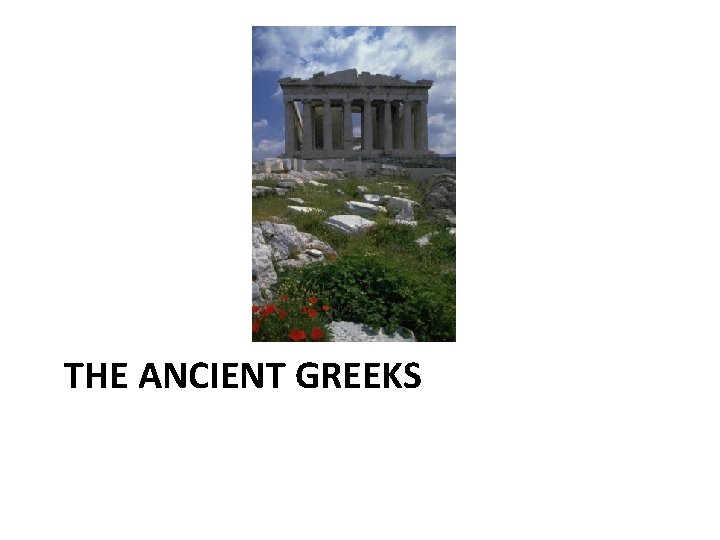 THE ANCIENT GREEKS THE ANCIENT GREEKS