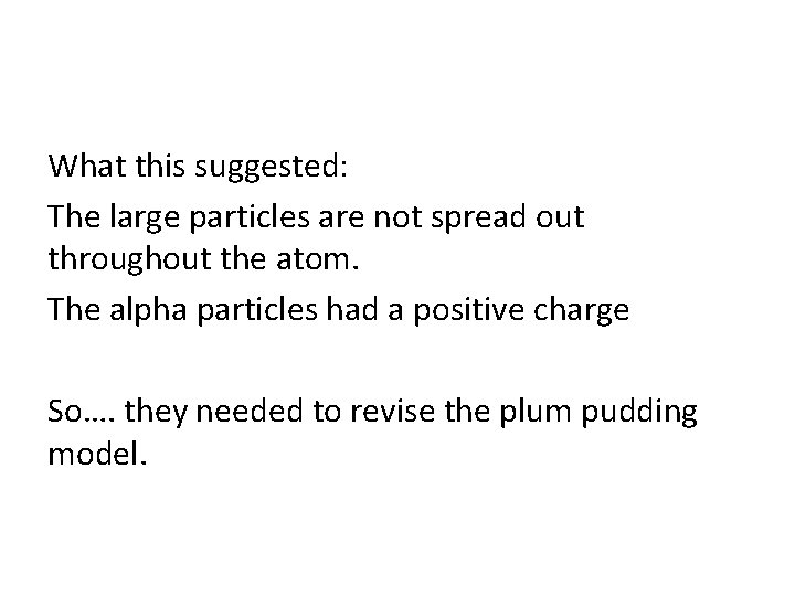 What this suggested: The large particles are not spread out throughout the atom. The What this suggested: The large particles are not spread out throughout the atom. The