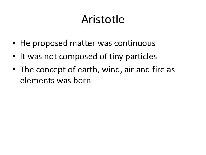 Aristotle • He proposed matter was continuous • It was not composed of tiny Aristotle • He proposed matter was continuous • It was not composed of tiny