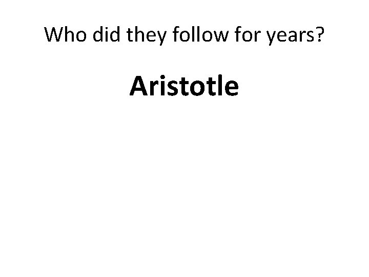 Who did they follow for years? Aristotle Who did they follow for years? Aristotle