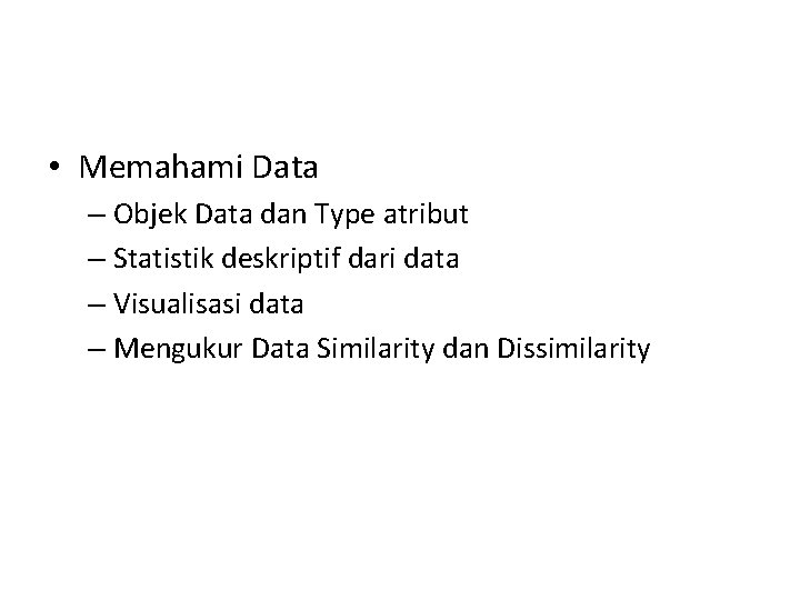  • Memahami Data – Objek Data dan Type atribut – Statistik deskriptif dari
