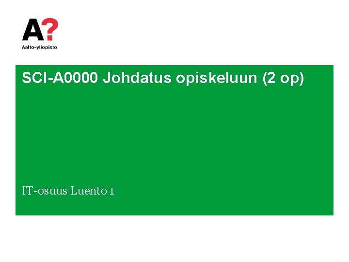 SCI-A 0000 Johdatus opiskeluun (2 op) IT-osuus Luento 1 