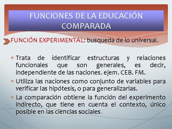 FUNCIONES DE LA EDUCACIÓN COMPARADA FUNCIÓN EXPERIMENTAL: busqueda de lo universal. Trata de identificar FUNCIONES DE LA EDUCACIÓN COMPARADA FUNCIÓN EXPERIMENTAL: busqueda de lo universal. Trata de identificar