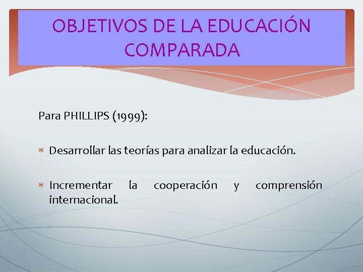 OBJETIVOS DE LA EDUCACIÓN COMPARADA Para PHILLIPS (1999): Desarrollar las teorías para analizar la OBJETIVOS DE LA EDUCACIÓN COMPARADA Para PHILLIPS (1999): Desarrollar las teorías para analizar la