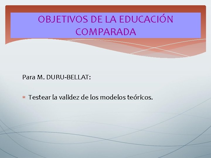 OBJETIVOS DE LA EDUCACIÓN COMPARADA Para M. DURU-BELLAT: Testear la validez de los modelos OBJETIVOS DE LA EDUCACIÓN COMPARADA Para M. DURU-BELLAT: Testear la validez de los modelos