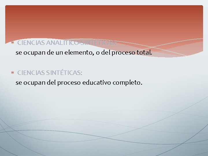 CIENCIAS ANALÍTICO-SINTÉTICAS: se ocupan de un elemento, o del proceso total. CIENCIAS SINTÉTICAS: CIENCIAS ANALÍTICO-SINTÉTICAS: se ocupan de un elemento, o del proceso total. CIENCIAS SINTÉTICAS: