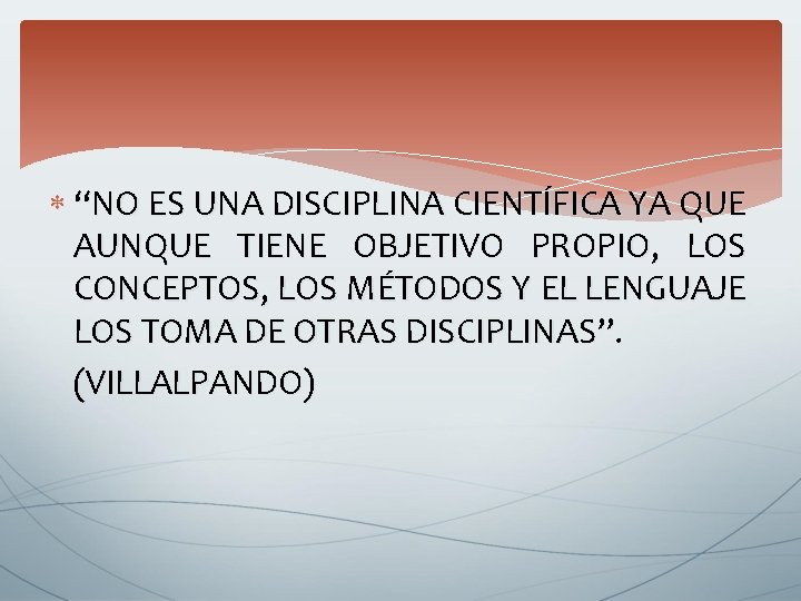 “NO ES UNA DISCIPLINA CIENTÍFICA YA QUE AUNQUE TIENE OBJETIVO PROPIO, LOS CONCEPTOS, “NO ES UNA DISCIPLINA CIENTÍFICA YA QUE AUNQUE TIENE OBJETIVO PROPIO, LOS CONCEPTOS,