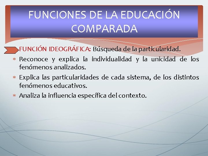 FUNCIONES DE LA EDUCACIÓN COMPARADA FUNCIÓN IDEOGRÁFICA: Búsqueda de la particularidad. Reconoce y explica FUNCIONES DE LA EDUCACIÓN COMPARADA FUNCIÓN IDEOGRÁFICA: Búsqueda de la particularidad. Reconoce y explica