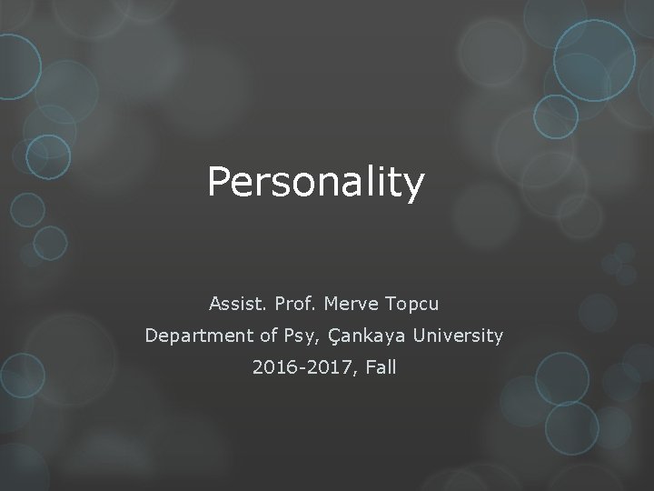 Personality Assist. Prof. Merve Topcu Department of Psy, Çankaya University 2016 -2017, Fall 