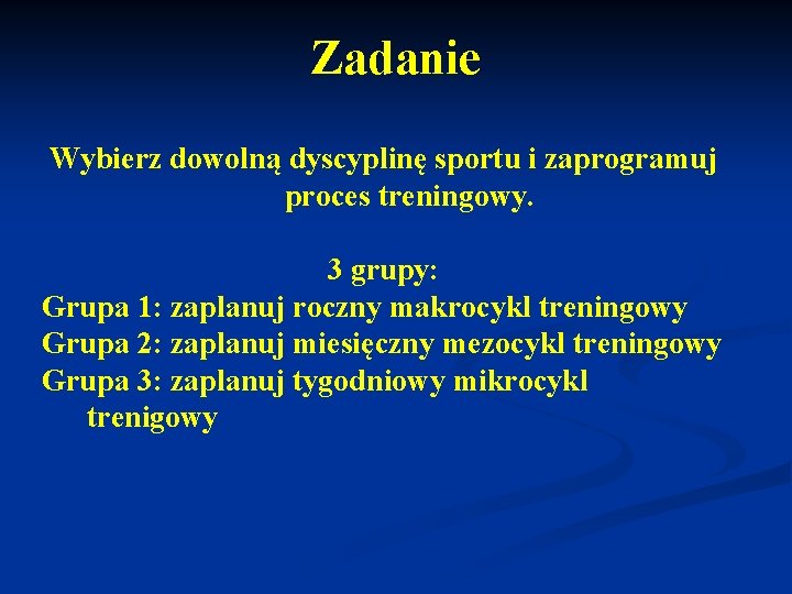 Zadanie Wybierz dowolną dyscyplinę sportu i zaprogramuj proces treningowy. 3 grupy: Grupa 1: zaplanuj