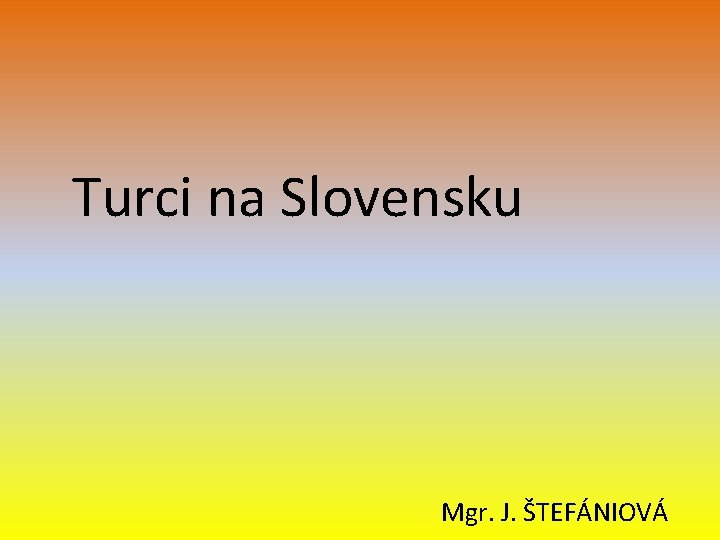 Turci na Slovensku Mgr. J. ŠTEFÁNIOVÁ Turci na Slovensku Mgr. J. ŠTEFÁNIOVÁ