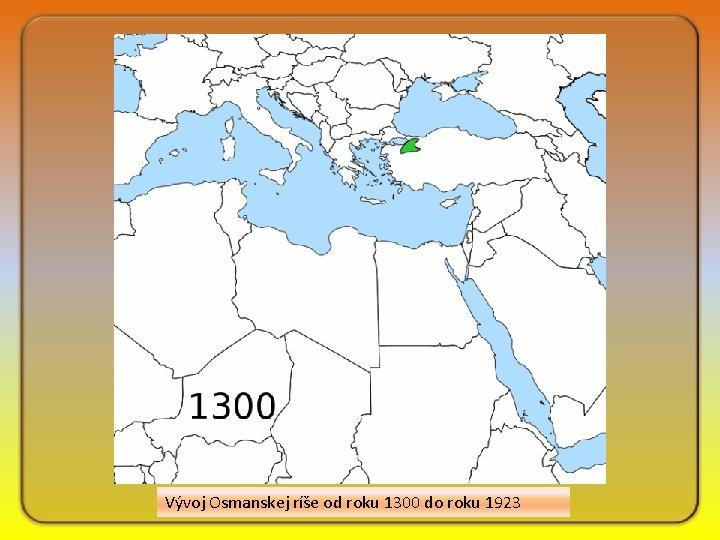 Vývoj Osmanskej ríše od roku 1300 do roku 1923 Vývoj Osmanskej ríše od roku 1300 do roku 1923