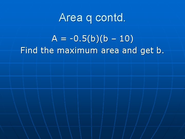 Area q contd. A = -0. 5(b)(b – 10) Find the maximum area and