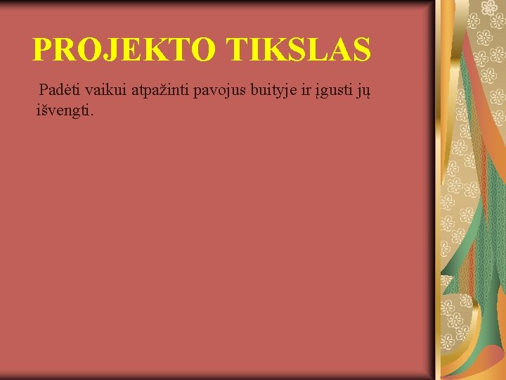 PROJEKTO TIKSLAS Padėti vaikui atpažinti pavojus buityje ir įgusti jų išvengti. 