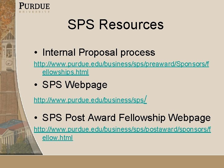 SPS Resources • Internal Proposal process http: //www. purdue. edu/business/sps/preaward/Sponsors/f ellowships. html • SPS