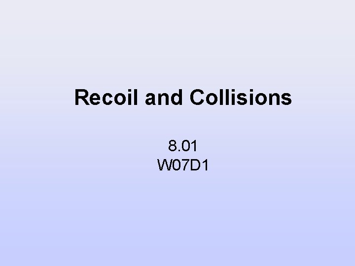 Recoil and Collisions 8. 01 W 07 D 1 