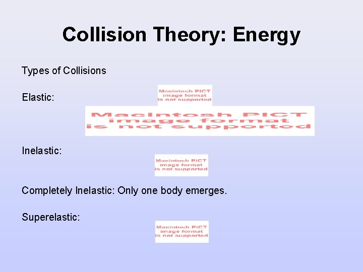 Collision Theory: Energy Types of Collisions Elastic: Inelastic: Completely Inelastic: Only one body emerges.