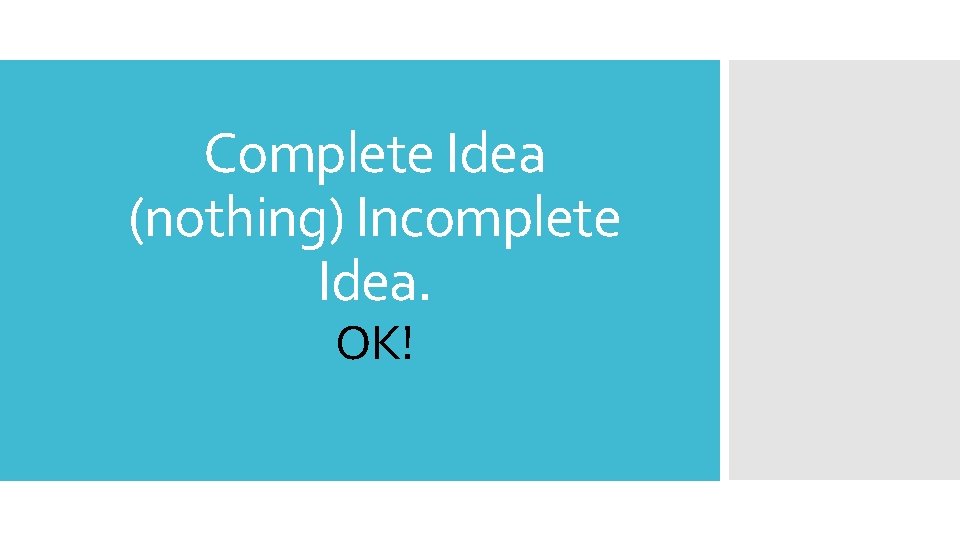 Complete Idea (nothing) Incomplete Idea. OK! 