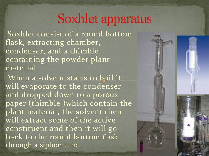 Soxhlet apparatus Soxhlet consist of a round bottom flask, extracting chamber, condenser, and a